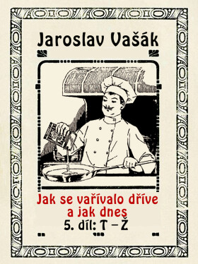 Jak se vařívalo kdysi a jak dnes, 5.díl: T-Ž - Jaroslav Vašák