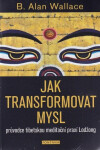 Jak transformovat mysl - Průvodce tibetskou meditační praxí Lodžong - B. Alan Wallace