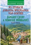 Tajemné stezky - Po stopách Johanna Wolfganga von Goethe, západní Čechy a německé příhraničí - Aleš Česal