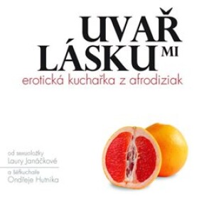 Uvař mi lásku: Erotická kuchařka afrodiziak Ondřej Hutník