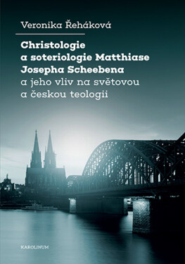 Christologie a soteriologie Matthiase Josepha Scheebena a jeho vliv na světovou a českou teologii - Veronika Řeháková