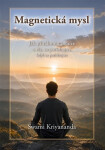 Magnetická mysl - Jak přitáhnout peníze a vše, co potřebujete, když to potřebujete - Swami Kriyananda
