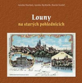 Louny na starých pohlednicích Jaroslav Havrlant, Jaroslav Rychtařík, Martin Vostřel