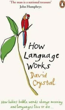 How Language Works How Babies Babble, Words Change Meaning and Languages Live or Die David Crystal