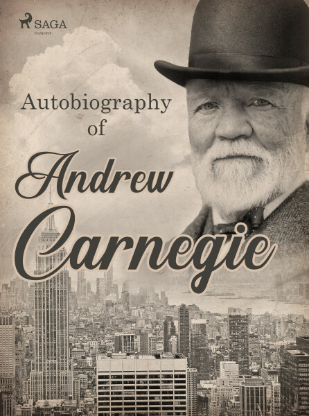 Autobiography of Andrew Carnegie - Andrew Carnegie
