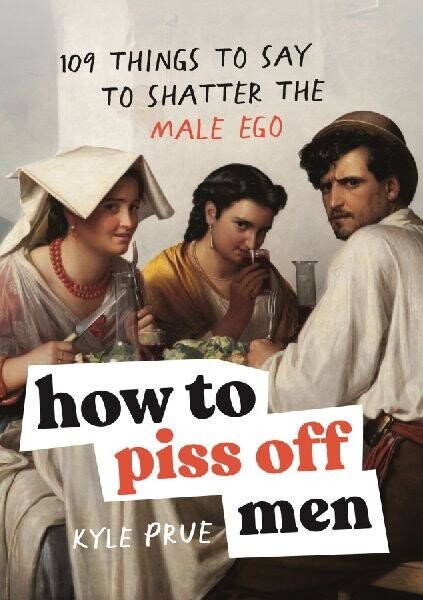 How to Piss Off Men - Kyle Prue