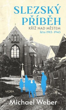 Slezský příběh - Kříž nad městem (léta 1913-1945) - Michael Weber