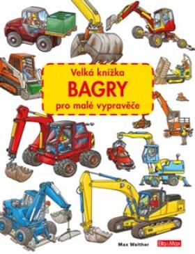 Velká knížka BAGRY pro malé vypravěče Max Walther