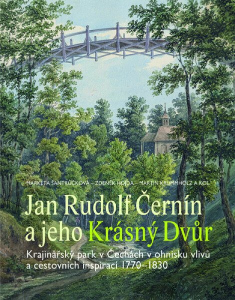 Jan Rudolf Černín a jeho Krásný Dvůr - Krajinářský park v Čechách v ohnisku vlivů a cestovních inspirací 1770-1830 - Markéta Šantrůčková