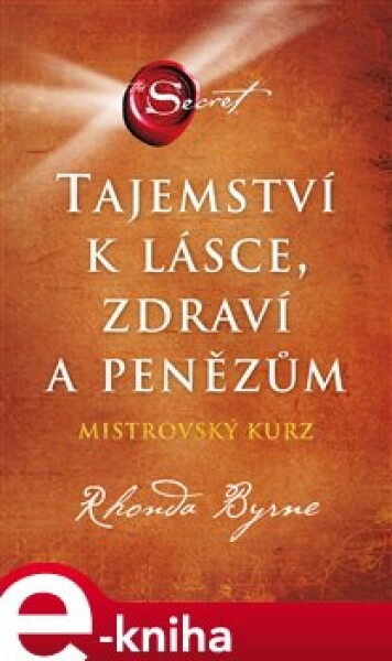 Tajemství k lásce, zdraví a penězům - Mistrovský kurz - Rhonda Byrne