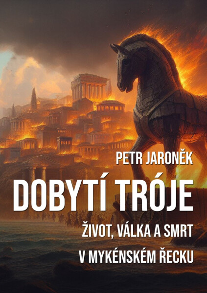 Dobytí Tróje - Život, válka a smrt v mykénském Řecku - Petr Jaroněk