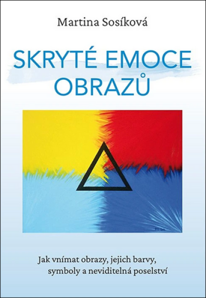 Skryté emoce obrazů - Jak vnímat obrazy, jejich barvy, symboly a neviditelná poselství - Martina Sosíková