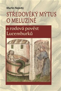 Středověký mýtus Meluzíně rodová pověst Lucemburků Martin Nejedlý
