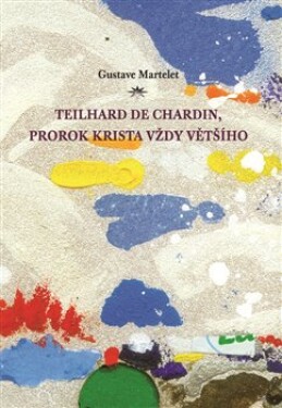 Teilhard de Chardin, prorok Krista vždy většího Gustave Martelet