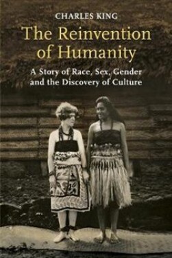 The Reinvention of Humanity Story of Race, Sex, Gender and The Discovery of Culture Charles King