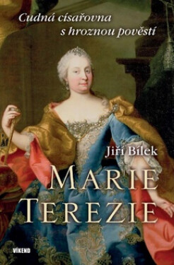 Marie Terezie – Cudná císařovna s hroznou pověstí - Jiří Bílek