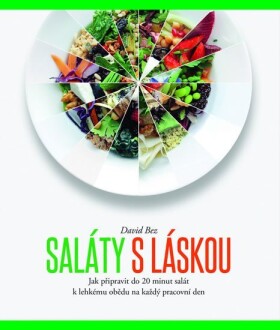 Saláty s láskou - Jak připravit do 20 minut salát k lehkému obědu na každý pracovní den - David Bez