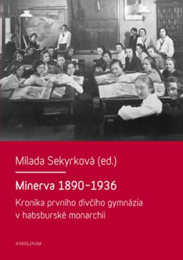 Minerva 1890-1936 Kronika prvního dívčího gymnázia habsburské monarchii Milada Sekyrková