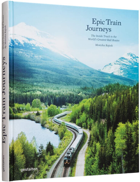 Epic Train Journeys. The Inside Track to the World's Greatest Rail Routes - Monisha Rajesh