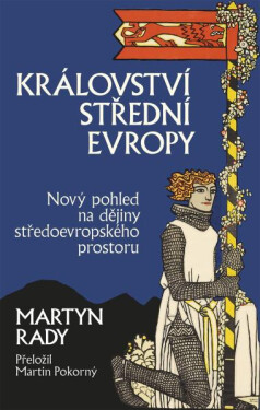 Království střední Evropy - Nový pohled na dějiny středoevropského prostoru - Martyn Rady