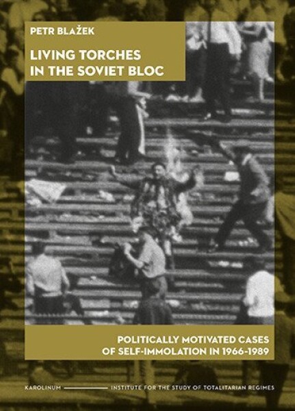 Living Torches in the Soviet Bloc Politically motivated cases of self-immolation in 1966–1989 - Petr Blažek