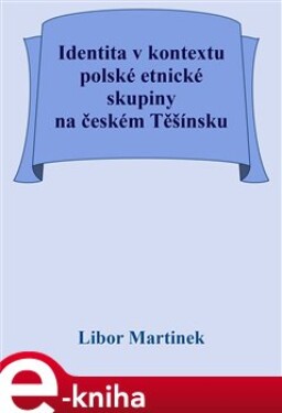 Identita v kontextu polské etnické skupiny na českém Těšínsku - Libor Martinek e-kniha