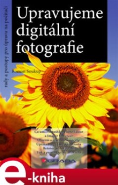 Upravujeme digitální fotografie. rady a postupy pro úpravu na počítači - Roman Soukup e-kniha