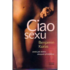 Ciao sexu , aneb jak blaho alespoň předstírat - Benjamin Kuras
