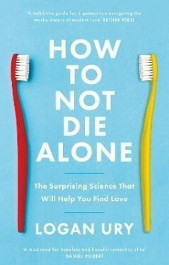 How to Not Die Alone: The Surprising Science That Will Help You Find Love - Logan Ury