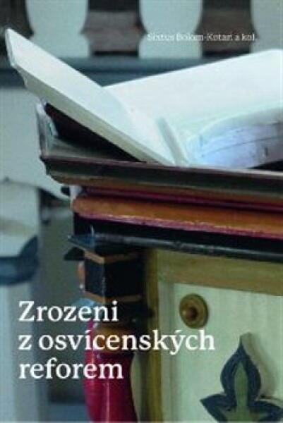 Zrozeni z osvícenských reforem - Toleranční kazatelé z Uher v procesu formování české společnosti (1781–1870) - Sixtus Bolom-Kotari