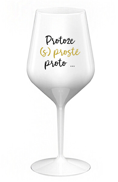 PROTOŽE (S)PROSTĚ PROTO... bílá nerozbitná sklenice na víno 470 ml