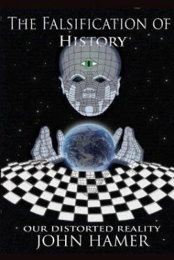 Falsification of History: Our Distorted Reality - John Hamer