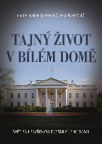 Tajný život v Bílém domě - Svět za uzavřenými dveřmi Bílého domu - Kate Andersenová Browerová
