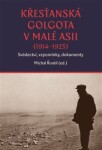 Křesťanská Golgota v Malé Asii (1914-1923) Svědectví, vzpomínky, dokumenty - Michal Řoutil