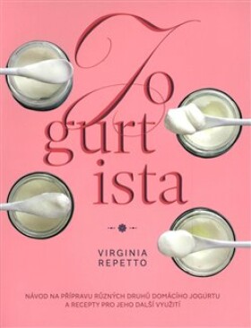 Jogurtista Návod na přípravu různých typů domácího jogurtu recepty pro jeho další využití Virginia Repetto