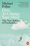 How to Change Your Mind : The New Science of Psychedelics, 1. vydání - Michael Pollan