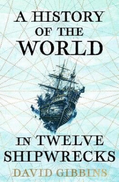 History of the World in Twelve Shipwrecks - David Gibbins
