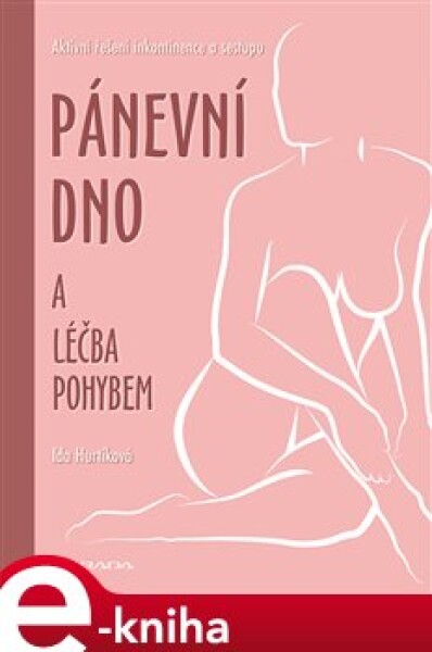 Pánevní dno a léčba pohybem. Aktivní řešení inkontinence a sestupu - Ida Hurtíková e-kniha