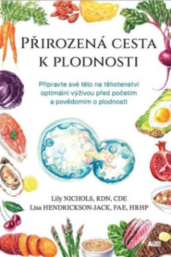 Přirozená cesta k plodnosti - Připravte své tělo na těhotenství optimální výživou před početím a povědomím o plodnosti - Lily Nichols