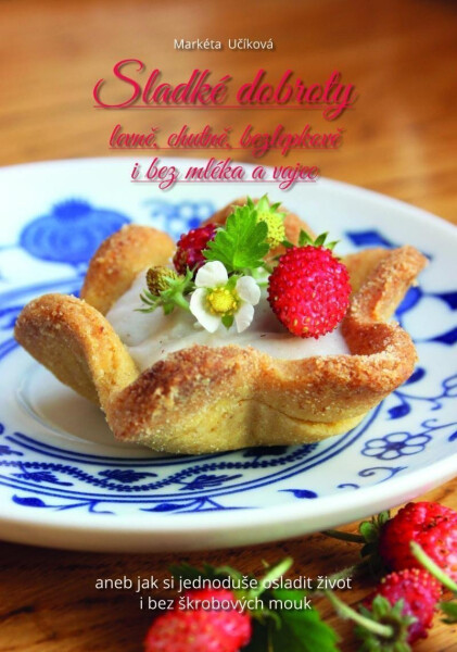 Sladké dobroty levně, chutně, bezlepkově bez mléka vajec, aneb jak si jednoduše osladit život bez škrobových mouk Učíková Markéta
