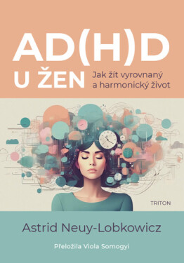 AD(H)D u žen - Jak žít vyrovnaný a harmonicý život - Astrid Neuy-Lobkowicz