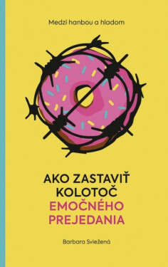 Medzi hanbou a hladom: Ako zastaviť kolotoč emočného prejedania (slovensky) - Barbara Sviežená