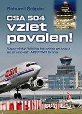 CSA 504, vzlet povolen! - Vzpomínky řídícího letového provozu na stanovišti APP/TWR Praha - Bohumil Štěpán