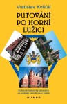 Putování po Horní Lužici - Kulturně-historický průvodce po vedlejší zemi Koruny české - Vratislav Košťál