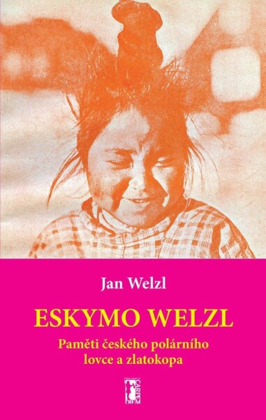 Eskymo Welzl. Paměti českého zlatokopa Jan Welzl.