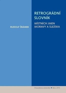 Retrográdní slovník místních jmen Moravy a Slezska - Rudolf Šrámek