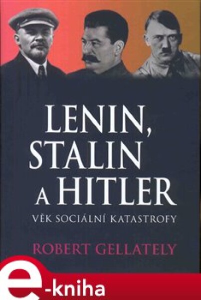 Lenin, Stalin &amp; Hitler. Věk sociální katastrofy - Robert Gellately e-kniha