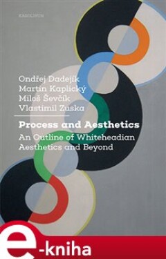 Process and Aesthetics. An Outline of Whiteheadian Aesthetics and Beyond - Ondřej Dadejík, Martin Kaplický, Miloš Ševčík e-kniha
