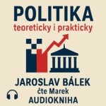 Politika teoreticky i prakticky - Jaroslav Bálek - audiokniha