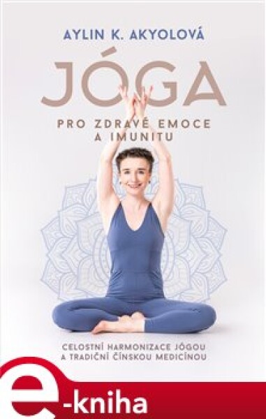 Jóga pro zdravé emoce a imunitu. Celostní harmonizace jógou a tradiční čínskou medicínou - Aylin K. Akyolová e-kniha